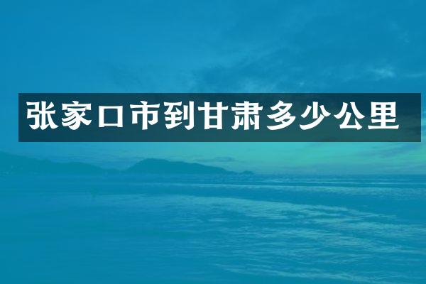 张家口市到甘肃多少公里