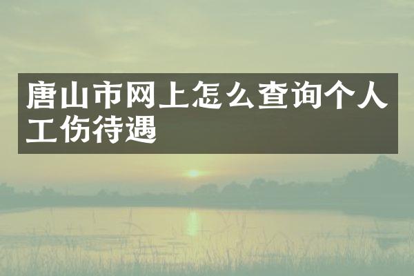 唐山市网上怎么查询个人工伤待遇