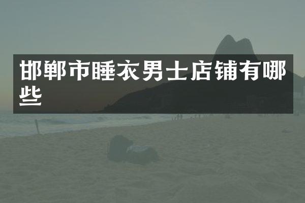 邯郸市睡衣男士店铺有哪些
