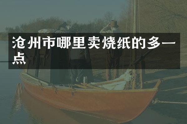 沧州市哪里卖烧纸的多一点