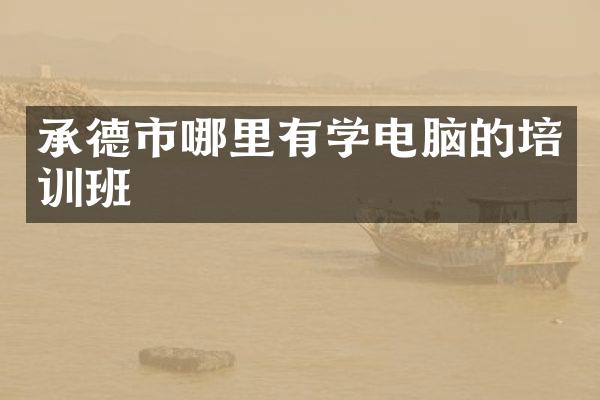承德市哪里有学电脑的培训班
