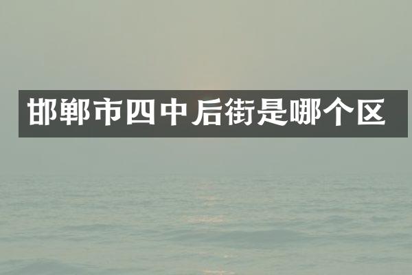 邯郸市四中后街是哪个区