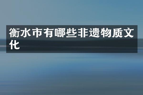衡水市有哪些非遗物质文化