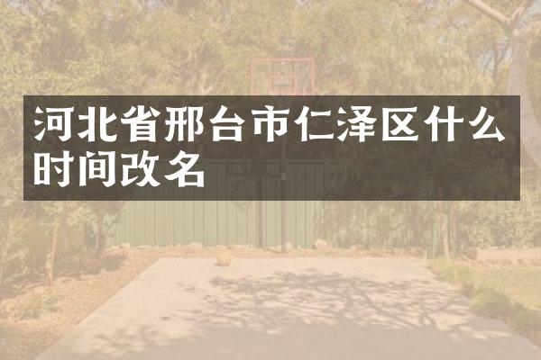 河北省邢台市仁泽区什么时间改名