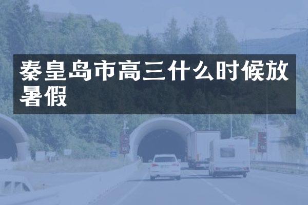 秦皇岛市高三什么时候放暑假