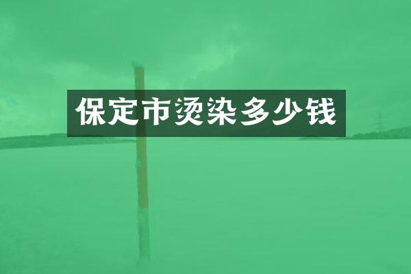 保定市烫染多少钱