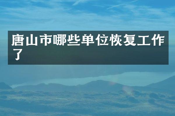 唐山市哪些单位恢复工作了