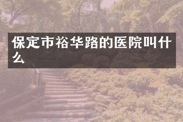 保定市裕华路的医院叫什么