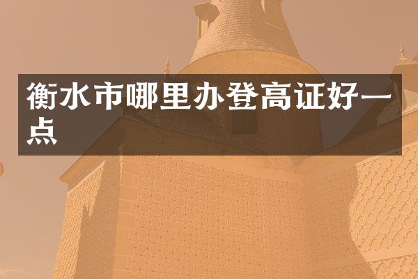 衡水市哪里办登高证好一点