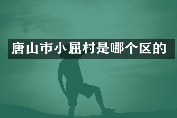 唐山市小屈村是哪个区的