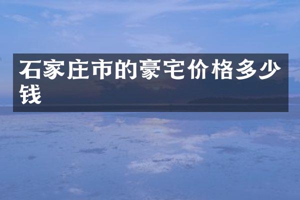 石家庄市的豪宅价格多少钱
