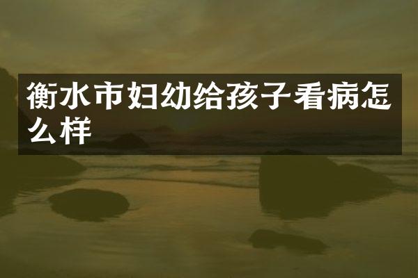 衡水市妇幼给孩子看病怎么样