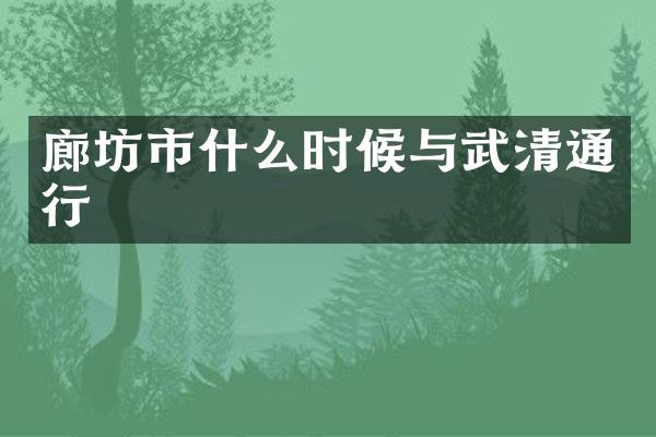 廊坊市什么时候与武清通行