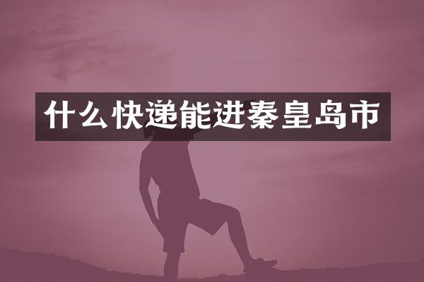 什么快递能进秦皇岛市