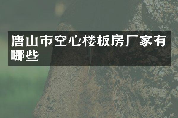 唐山市空心楼板房厂家有哪些
