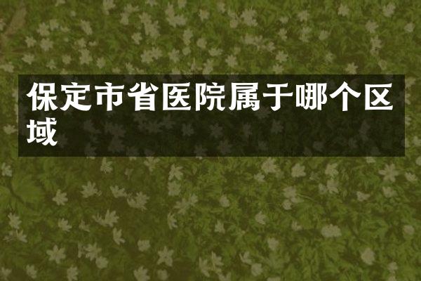 保定市省医院属于哪个区域