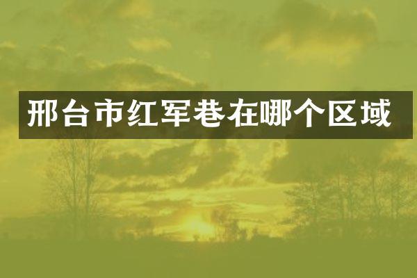 邢台市红军巷在哪个区域