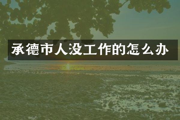 承德市人没工作的怎么办