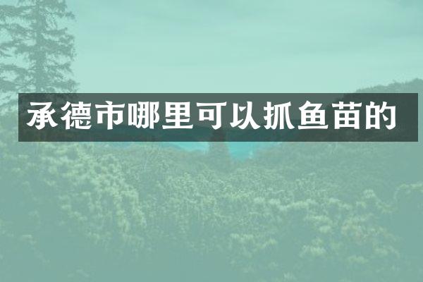 承德市哪里可以抓鱼苗的