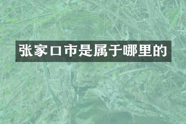 张家口市是属于哪里的