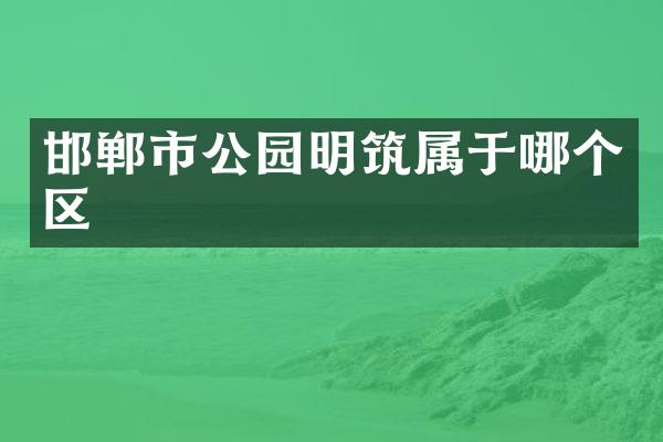 邯郸市公园明筑属于哪个区
