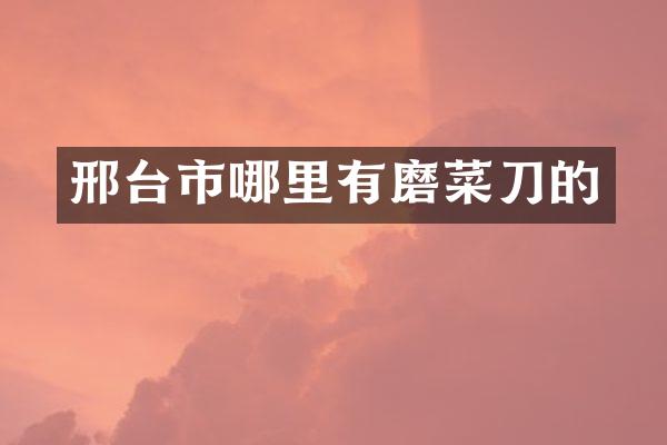 邢台市哪里有磨菜刀的