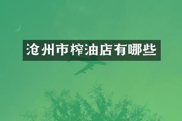 沧州市榨油店有哪些