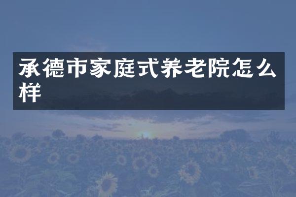 承德市家庭式养老院怎么样
