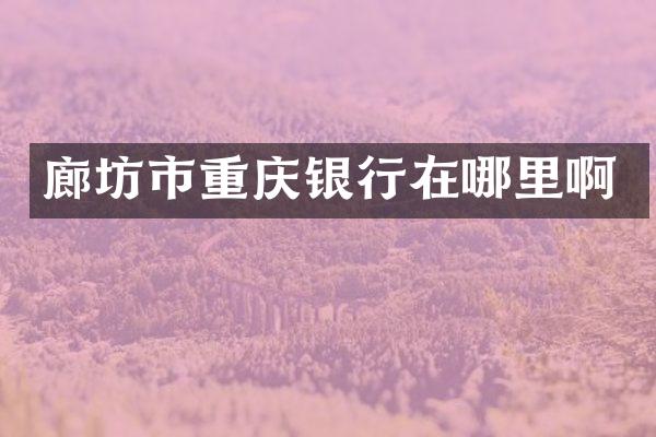 廊坊市重庆银行在哪里啊
