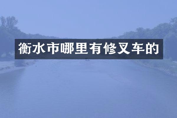 衡水市哪里有修叉车的