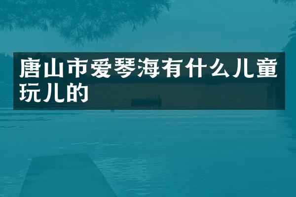 唐山市爱琴海有什么儿童玩儿的