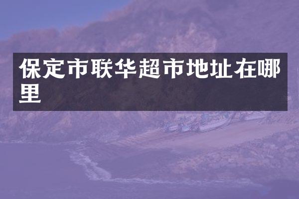保定市联华超市地址在哪里