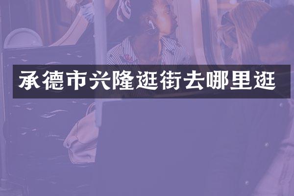 承德市兴隆逛街去哪里逛
