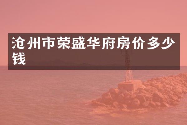 沧州市荣盛华府房价多少钱