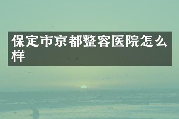 保定市京都整容医院怎么样