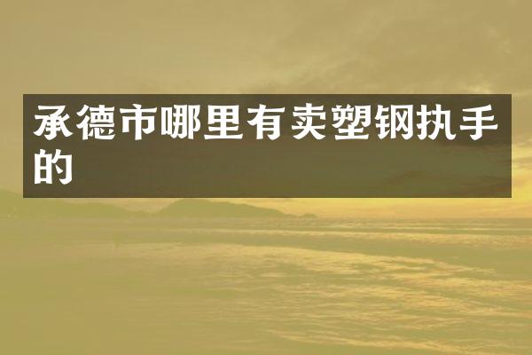 承德市哪里有卖塑钢执手的