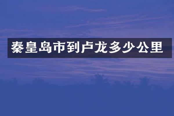 秦皇岛市到卢龙多少公里