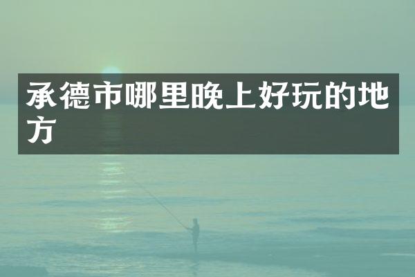 承德市哪里晚上好玩的地方