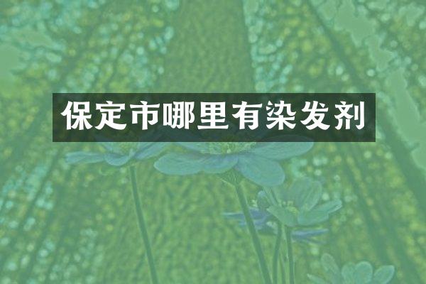 保定市哪里有染发剂