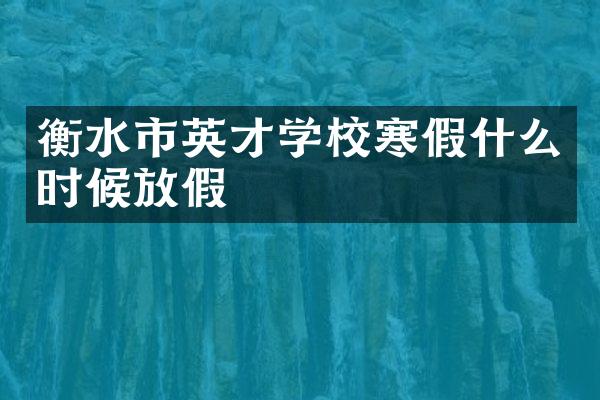衡水市英才学校寒假什么时候放假
