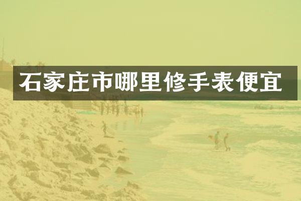 石家庄市哪里修手表便宜
