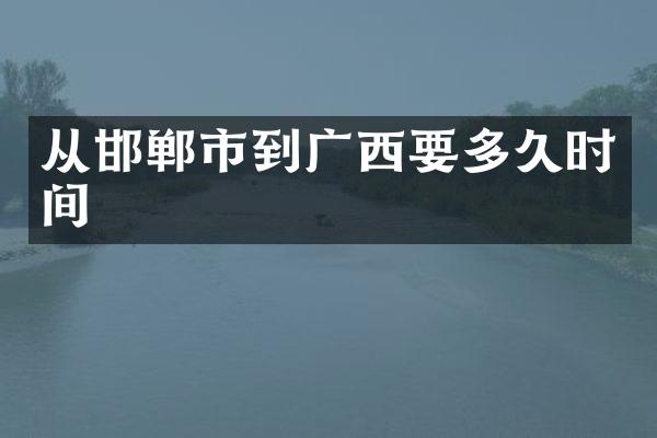 从邯郸市到广西要多久时间