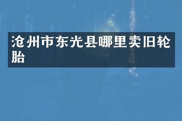 沧州市东光县哪里卖旧轮胎