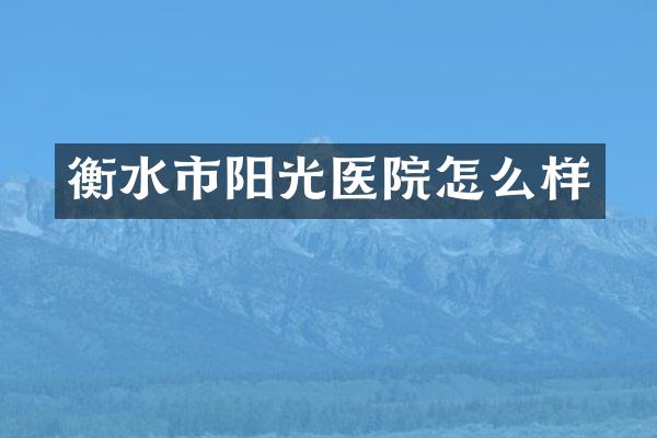 衡水市阳光医院怎么样