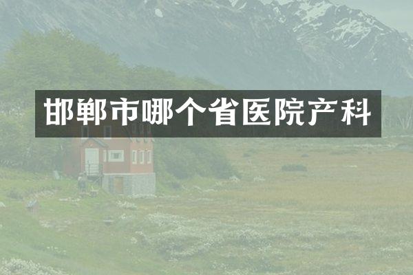 邯郸市哪个省医院产科