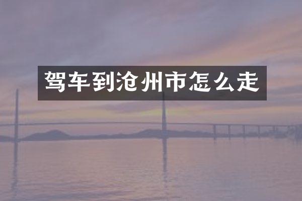 驾车到沧州市怎么走