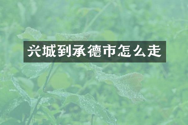 兴城到承德市怎么走