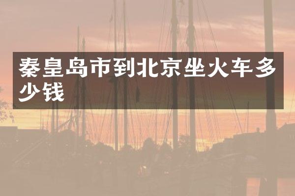 秦皇岛市到北京坐火车多少钱