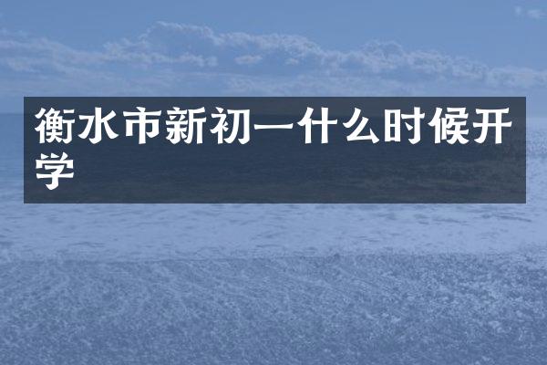 衡水市新初一什么时候开学