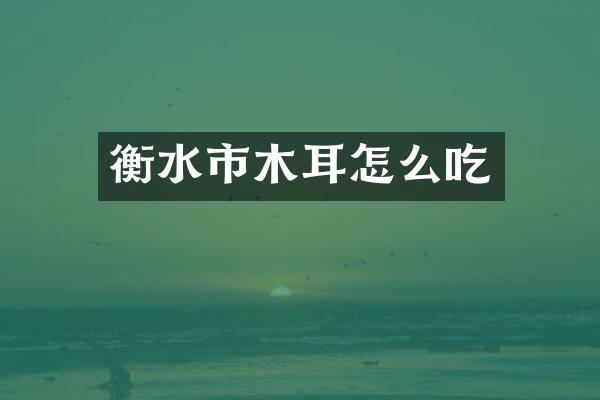衡水市木耳怎么吃